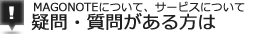 MAGONOTEについて、サービスについて疑問・質問がある方は