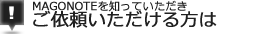 MAGONOTEを知っていただきご依頼いただける方は